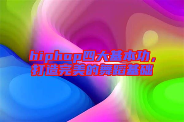 hiphop四大基本功,打造完美的舞蹈基礎(chǔ)