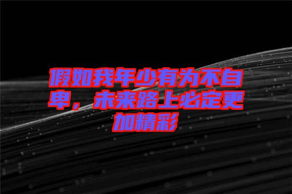 假如我年少有為不自卑，未來(lái)路上必定更加精彩