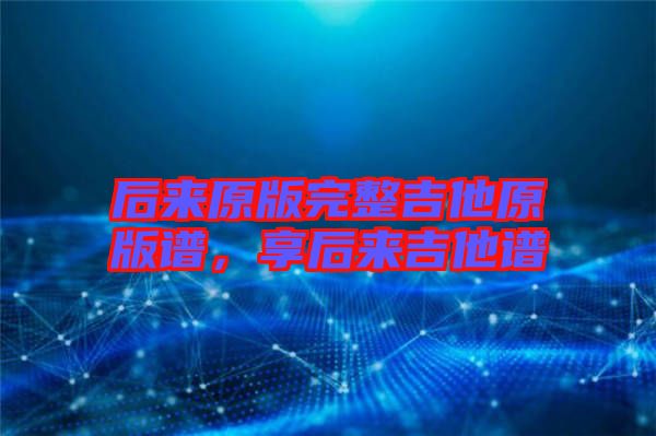 后來(lái)原版完整吉他原版譜，享后來(lái)吉他譜