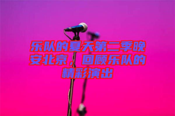 樂隊的夏天第二季晚安北京,回顧樂隊的精彩演出