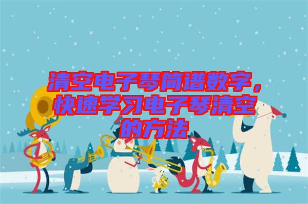 清空電子琴簡譜數字,快速學習電子琴清空的方法