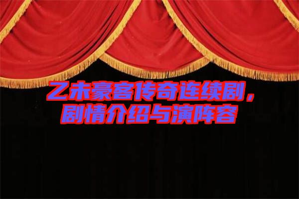 乙未豪客傳奇連續(xù)劇,劇情介紹與演陣容