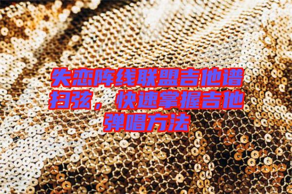 失戀陣線(xiàn)聯(lián)盟吉他譜掃弦，快速掌握吉他彈唱方法