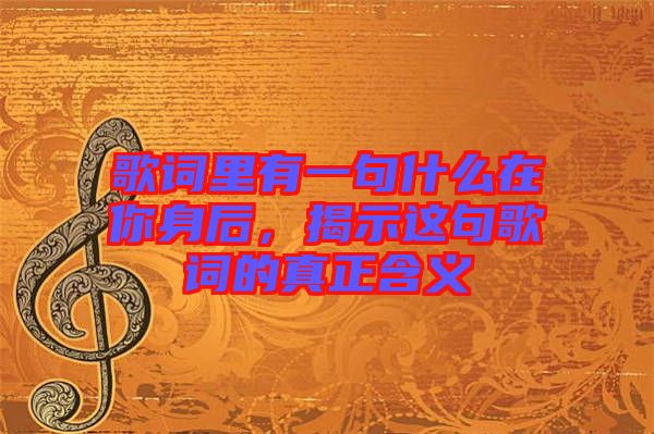 歌詞里有一句什么在你身后，揭示這句歌詞的真正含義