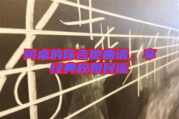 同桌的你吉他曲譜,享經(jīng)典校園民謠