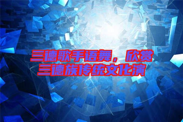 三德歌手語舞，欣賞三德族傳統文化演