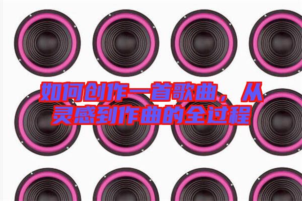 如何創(chuàng)作一首歌曲,從靈感到作曲的全過程
