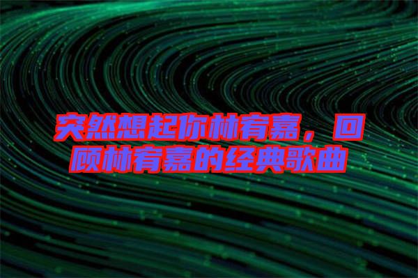 突然想起你林宥嘉，回顧林宥嘉的經典歌曲