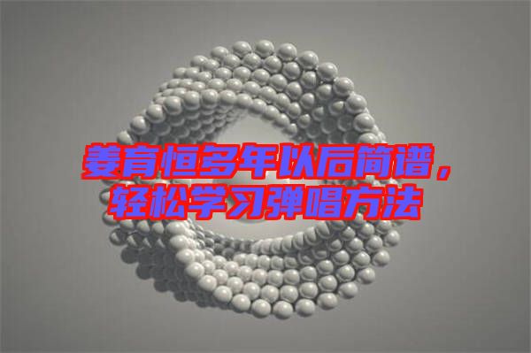 姜育恒多年以后簡譜,輕松學習彈唱方法