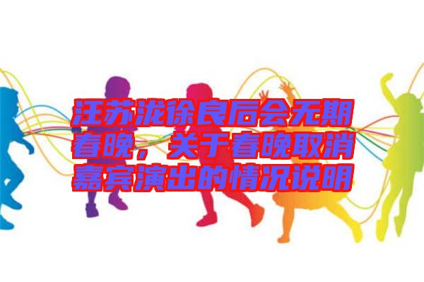 汪蘇瀧徐良后會無期春晚,關于春晚取消嘉賓演出的情況說明