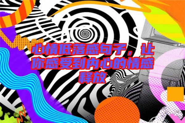 心情低落感句子,讓你感受到內心的情感釋放