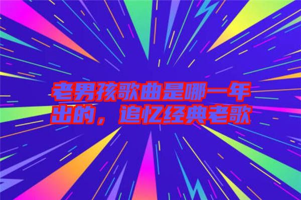 老男孩歌曲是哪一年出的,追憶經典老歌