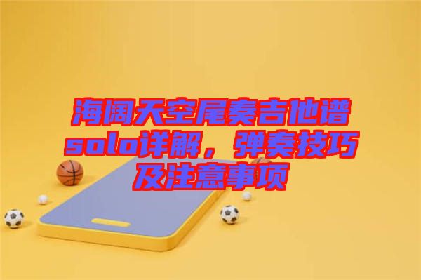 海闊天空尾奏吉他譜solo詳解，彈奏技巧及注意事項