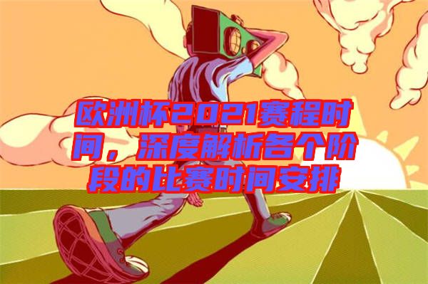 歐洲杯2021賽程時間，深度解析各個階段的比賽時間安排