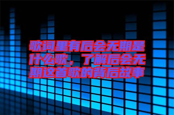 歌詞里有后會無期是什么歌，了解后會無期這首歌的背后故事