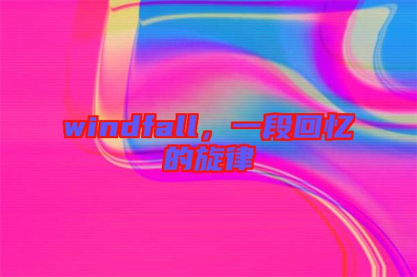 windfall，一段回憶的旋律