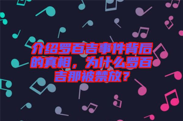 介紹羅百吉事件背后的真相,為什么羅百吉那被禁放?