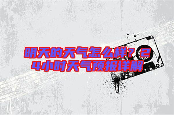 明天的天氣怎么樣？24小時天氣預報詳解