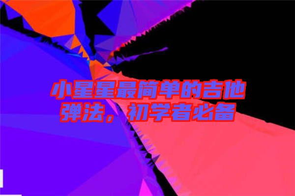 小星星最簡單的吉他彈法,初學(xué)者必備