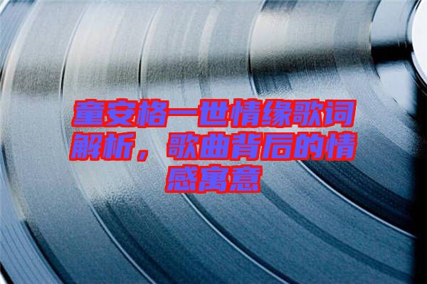 童安格一世情緣歌詞解析,歌曲背后的情感寓意