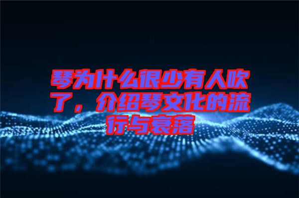 琴為什么很少有人吹了,介紹琴文化的流行與衰落
