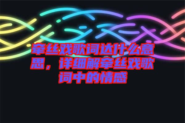 牽絲戲歌詞達什么意思，詳細解牽絲戲歌詞中的情感
