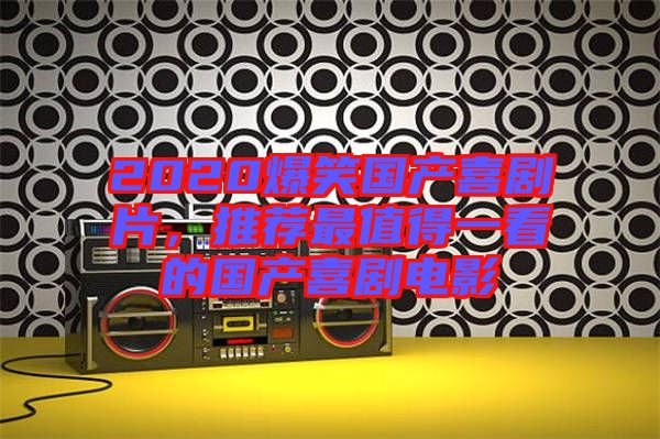 2020爆笑國產喜劇片,推薦最值得一看的國產喜劇電影