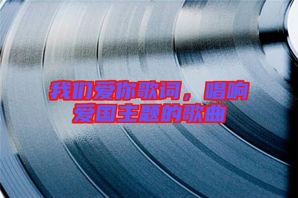 我們愛你歌詞,唱響愛國主題的歌曲