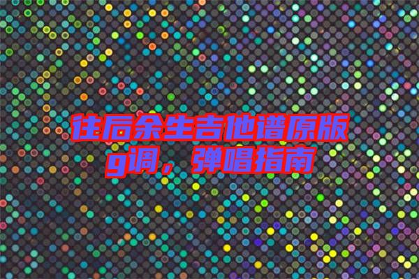 往后余生吉他譜原版g調，彈唱指南