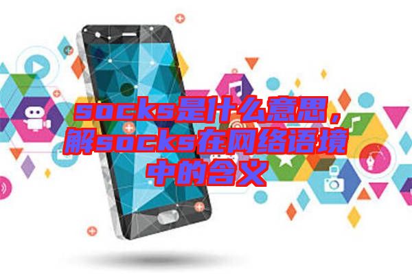 socks是什么意思,解socks在網絡語境中的含義