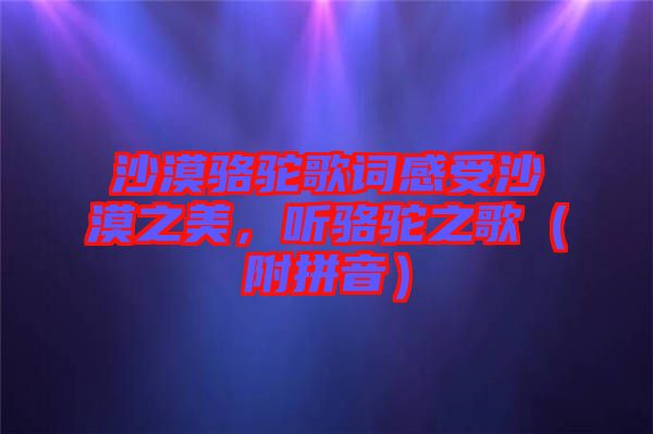 沙漠駱駝歌詞感受沙漠之美,聽駱駝之歌(附拼音)