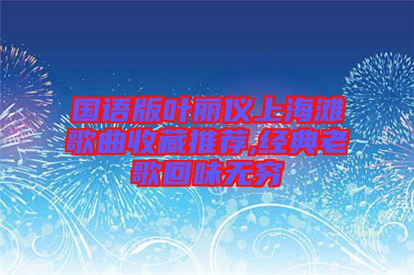 國語版葉麗儀上海灘歌曲收藏推薦,經典老歌回味無窮