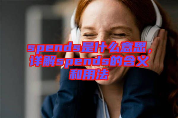 spends是什么意思,詳解spends的含義和用法