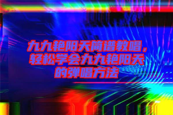 九九艷陽天簡譜教唱,輕松學會九九艷陽天的彈唱方法