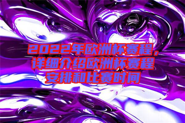 2022年歐洲杯賽程，詳細介紹歐洲杯賽程安排和比賽時間