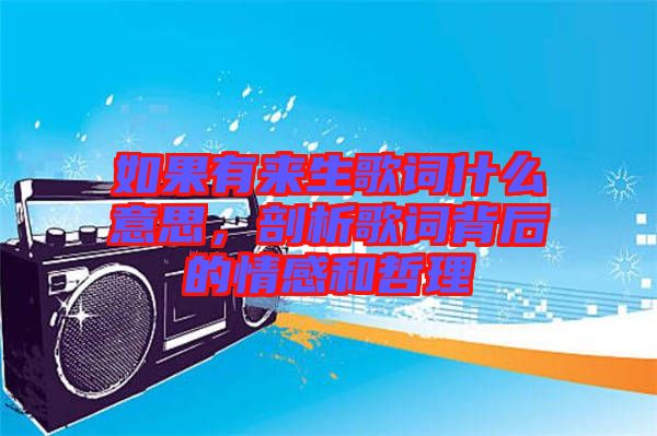 如果有來生歌詞什么意思,剖析歌詞背后的情感和哲理