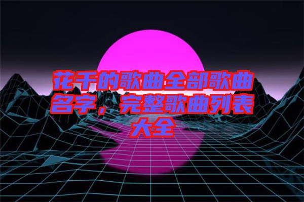 花千的歌曲全部歌曲名字，完整歌曲列表大全