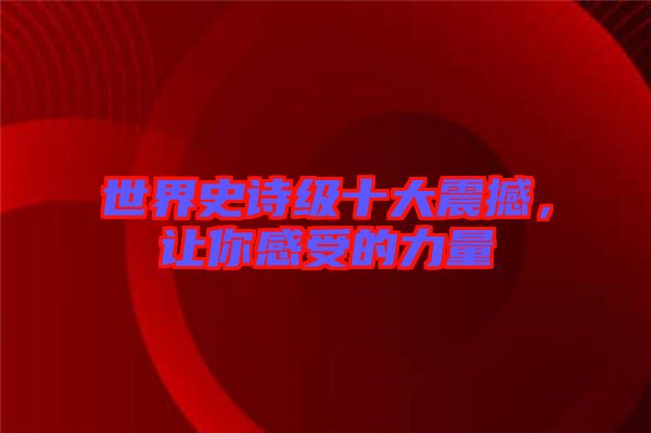 世界史詩級十大震撼,讓你感受的力量