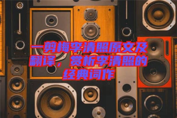 一剪梅李清照原文及翻譯,賞析李清照的經典詞作