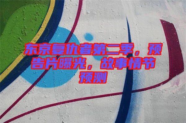 東京復仇者第二季，預告片曝光，故事情節預測