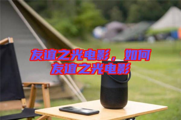 友誼之光電影，如何友誼之光電影