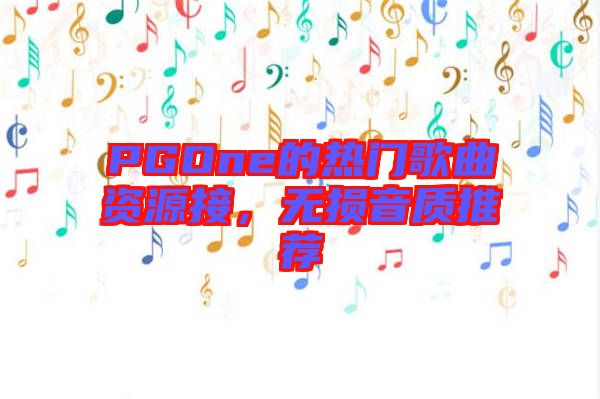 PGOne的熱門歌曲資源接，無損音質推薦