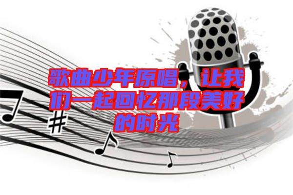 歌曲少年原唱,讓我們一起回憶那段美好的時光