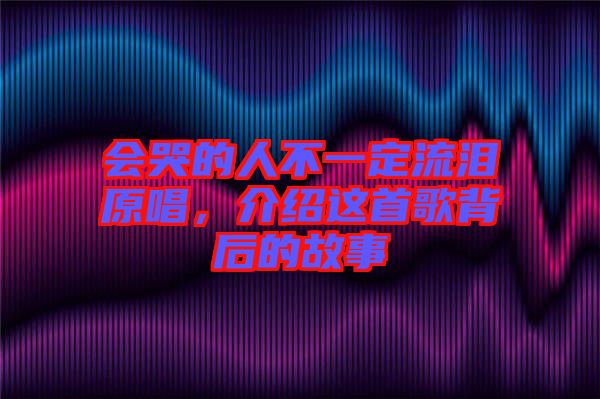 會哭的人不一定流淚原唱，介紹這首歌背后的故事