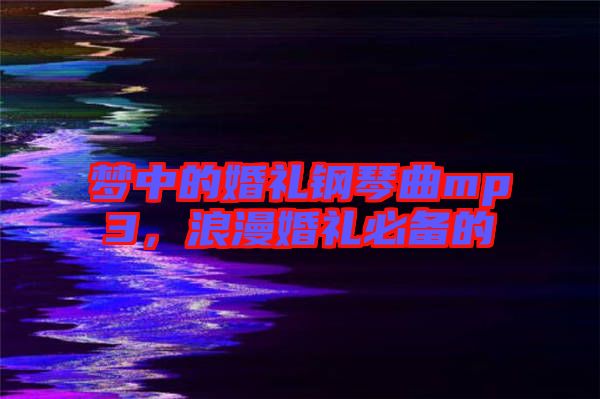 夢中的婚禮鋼琴曲mp3,浪漫婚禮必備的