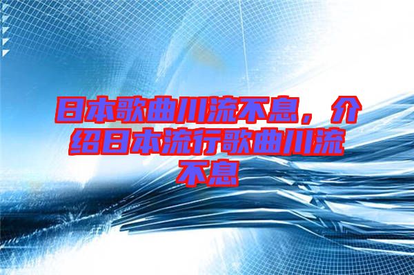 日本歌曲川流不息,介紹日本流行歌曲川流不息
