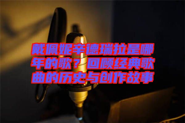 戴佩妮辛德瑞拉是哪年的歌?回顧經典歌曲的歷史與創作故事