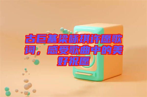 古巨基梁詠琪許愿歌詞,感受歌曲中的美好祝愿