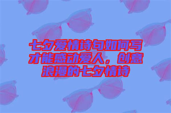 七夕愛情詩句如何寫才能感動愛人,創意浪漫的七夕情詩