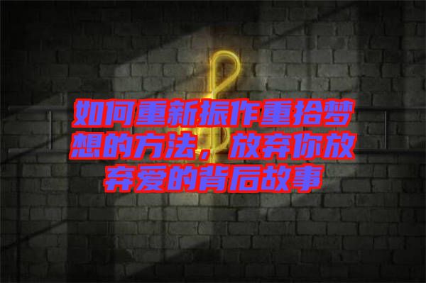 如何重新振作重拾夢(mèng)想的方法,放棄你放棄愛(ài)的背后故事